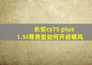 长安cs75 plus 1.5t尊贵型如何开启暖风